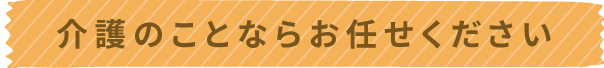 介護のことならお任せください